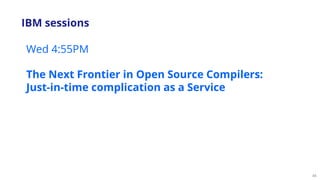 45
Wed 4:55PM
The Next Frontier in Open Source Compilers:
Just-in-time complication as a Service
IBM sessions
 