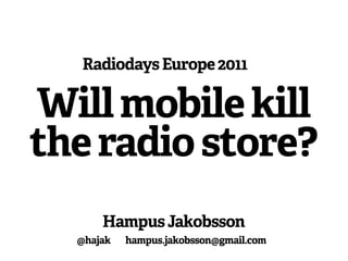 Radiodays Europe 2011

Will mobile kill
the radio store?
      Hampus Jakobsson
  @hajak   hampus.jakobsson@gmail.com
 