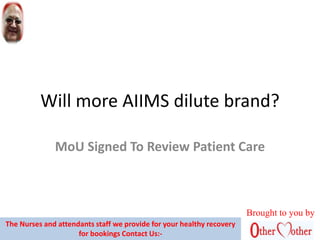 Will more AIIMS dilute brand?
MoU Signed To Review Patient Care
Brought to you by
The Nurses and attendants staff we provide for your healthy recovery
for bookings Contact Us:-
 