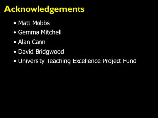 Acknowledgements
• Matt Mobbs
• Gemma Mitchell
• Alan Cann
• David Bridgwood
• University Teaching Excellence Project Fund
 