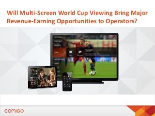 Will Multi-Screen World Cup Viewing Bring Major
Revenue-Earning Opportunities to Operators?
 