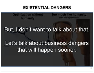 20
EXISTENTIAL DANGERS
Optimization without
humanity
Too much like humanity
(but more powerful)
But, I don’t want to talk about that.
Let’s talk about business dangers
that will happen sooner.
 