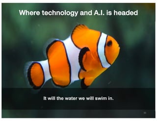 30
Where technology and A.I. is headed
It will the water we will swim in.
 