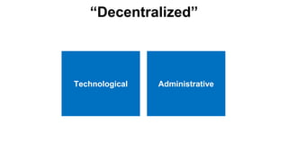 “Decentralized”
Technological Administrative
 
