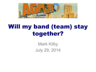 Will my band (team) stay
together?
Mark Kilby
July 29, 2014
 