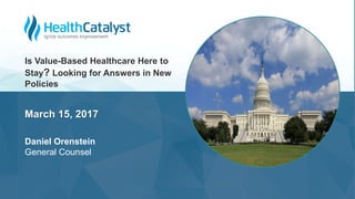 March 15, 2017
Daniel Orenstein
General Counsel
Is Value-Based Healthcare Here to
Stay? Looking for Answers in New
Policies
 