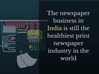 The newspaper
business in
India is still the
healthiest print
newspaper
industry in the
world
 