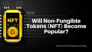 Will Non-Fungible
Tokens (NFT) Become
Popular?
Because everything starts at Brugu
 