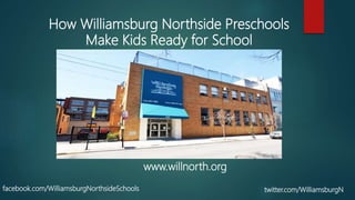 How Williamsburg Northside Preschools
Make Kids Ready for School
www.willnorth.org
facebook.com/WilliamsburgNorthsideSchools twitter.com/WilliamsburgN
 