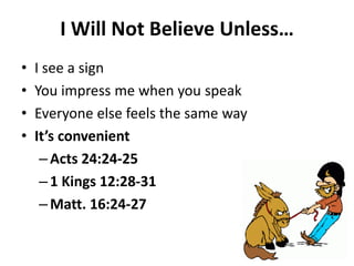 • I see a sign
• You impress me when you speak
• Everyone else feels the same way
• It’s convenient
– Acts 24:24-25
– 1 Kings 12:28-31
– Matt. 16:24-27
I Will Not Believe Unless…
 