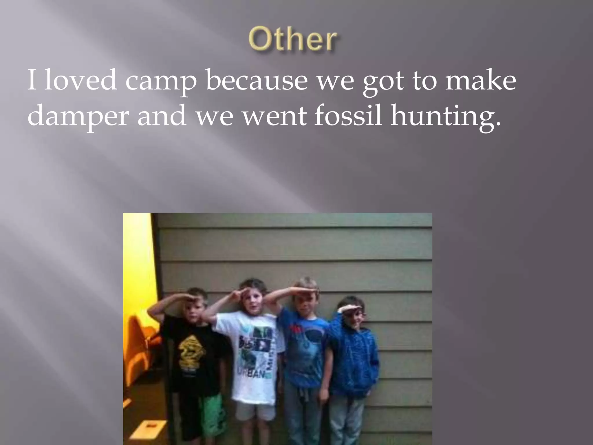 I loved camp because we got to make
damper and we went fossil hunting.