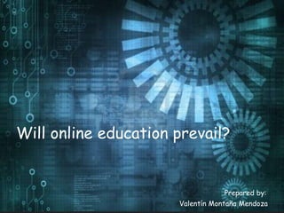 Will online education prevail?


                                  Prepared by:
                      Valentín Montaña Mendoza
 