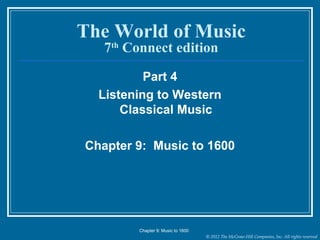 © 2012 The McGraw-Hill Companies, Inc. All rights reserved
The World of Music
7th
Connect edition
Part 4
Listening to Western
Classical Music
Chapter 9: Music to 1600
Chapter 9: Music to 1600
 