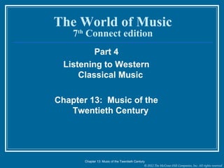 © 2012 The McGraw-Hill Companies, Inc. All rights reserved
The World of Music
7th
Connect edition
Part 4
Listening to Western
Classical Music
Chapter 13: Music of the
Twentieth Century
Chapter 13: Music of the Twentieth Century
 