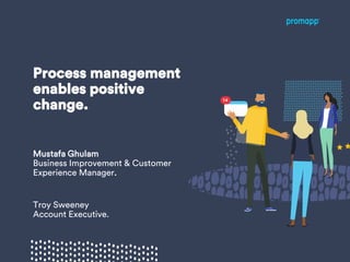 Process management
enables positive
change.
Mustafa Ghulam
Business Improvement & Customer
Experience Manager.
Troy Sweeney
Account Executive.
 