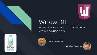 Willow 101
How to create an interactive
web application
Gabriel Omar Cotelli
Maximiliano Tabacman
 