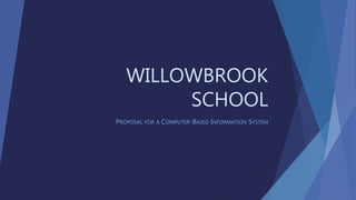 WILLOWBROOK
SCHOOL
PROPOSAL FOR A COMPUTER-BASED INFORMATION SYSTEM
 