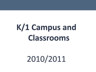 K/1 Campus and Classrooms 2010/2011 