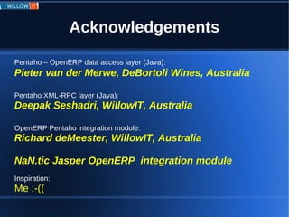 Acknowledgements

Pentaho – OpenERP data access layer (Java):
Pieter van der Merwe, DeBortoli Wines, Australia

Pentaho XM...