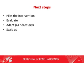 Next steps
• Pilot the intervention
• Evaluate
• Adapt (as necessary)
• Scale up
10
 
