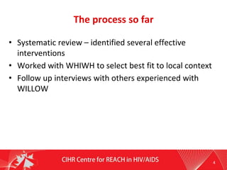 The process so far
• Systematic review – identified several effective
interventions
• Worked with WHIWH to select best fit to local context
• Follow up interviews with others experienced with
WILLOW
4
 