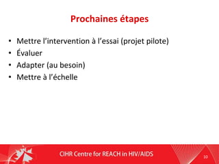 Prochaines étapes
• Mettre l’intervention à l’essai (projet pilote)
• Évaluer
• Adapter (au besoin)
• Mettre à l’échelle
10
 