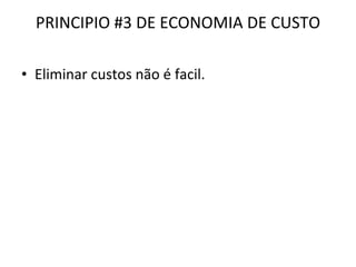 PRINCIPIO #3 DE ECONOMIA DE CUSTO Eliminar custos não é facil. 