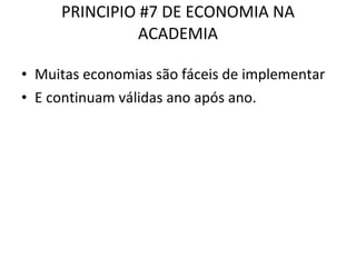 PRINCIPIO #7 DE ECONOMIA NA ACADEMIA Muitas economias são fáceis de implementar  E continuam válidas ano após ano. 