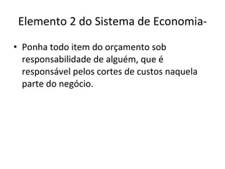 Elemento 2 do Sistema de Economia- Ponha todo item do orçamento sob responsabilidade de alguém, que é  responsável pelos cortes de custos naquela parte do negócio. 