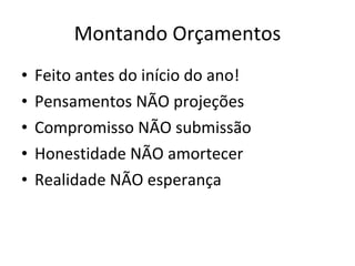 Montando Orçamentos Feito antes do início do ano! Pensamentos NÃO projeções Compromisso NÃO submissão Honestidade NÃO amortecer Realidade NÃO esperança 