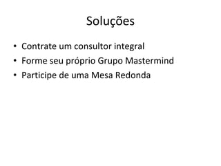 Soluções Contrate um consultor integral Forme seu próprio Grupo Mastermind Participe de uma Mesa Redonda 