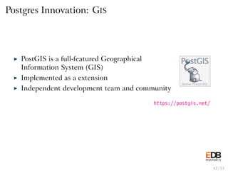 Postgres Innovation: GIS
◮ PostGIS is a full-featured Geographical
Information System (GIS)
◮ Implemented as a extension
◮...