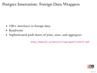 Postgres Innovation: Foreign Data Wrappers
◮ 100+ interfaces to foreign data
◮ Read/write
◮ Sophisticated push down of joi...
