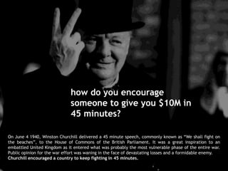 how do you encourage someone to give you $10M in 45 minutes?<br />On June 4 1940, Winston Churchill delivered a 45 minute ...