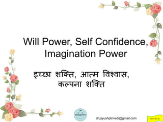 Will Power, Self Confidence,
Imagination Power
इच्छा शक्ति, आत्म विश्िास,
कल्पना शक्ति
Life
Management
Dept. of Sci. Spi.dr.piyushptrivedi@gmail.com
 