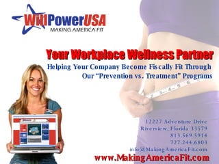 Your Workplace Wellness Partner Helping Your Company Become Fiscally Fit Through  Our “Prevention vs. Treatment” Programs 12227 Adventure Drive Riverview, Florida 33579 813.569.5914 727.244.6803 [email_address] 