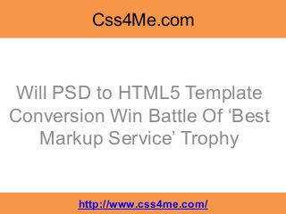 Css4Me.com



 Will PSD to HTML5 Template
Conversion Win Battle Of ‘Best
   Markup Service’ Trophy


       http://www.css4me.com/
 