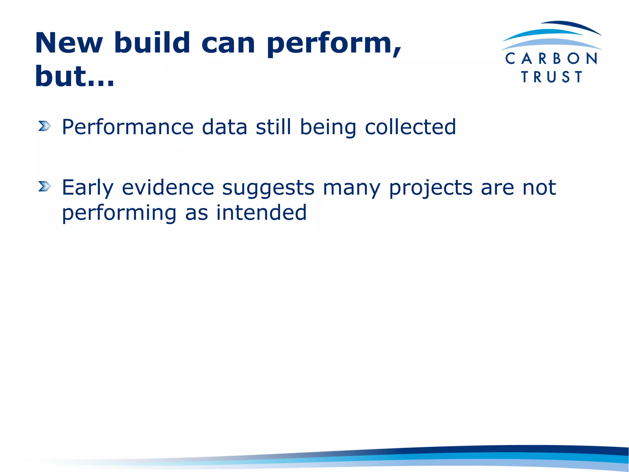 New build can perform,
but…
 Performance data still being collected

 Early evidence suggests many projects are not
 performing as intended
 