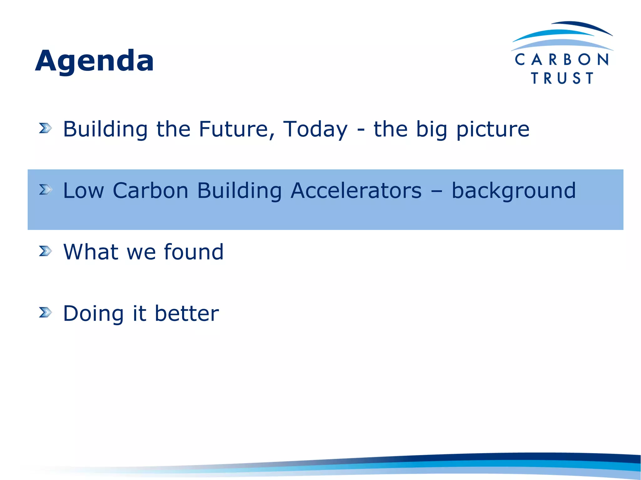 Agenda

 Building the Future, Today - the big picture

 Low Carbon Building Accelerators – background

 What we found

 Doing it better
 