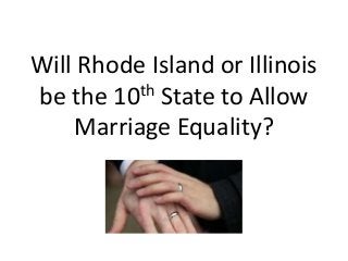 Will Rhode Island or Illinois
be the 10 th State to Allow

    Marriage Equality?
 