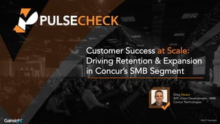 Customer Success at Scale:
Driving Retention & Expansion
in Concur’s SMB Segment
Greg Stivers
SVP, Client Development - SMB
Concur Technologies
®2017 Gainsight.
 