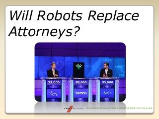 www.lawcrossing.com/employers/post-legal-jobs-main.php
Will Robots Replace
Attorneys?
 