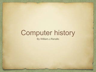 Computer history
By William.J.Ranallo
 