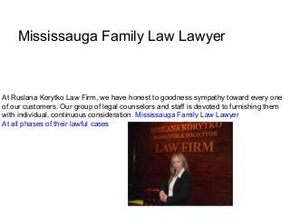 Mississauga Family Law Lawyer
At Ruslana Korytko Law Firm, we have honest to goodness sympathy toward every one
of our customers. Our group of legal counselors and staff is devoted to furnishing them
with individual, continuous consideration. Mississauga Family Law Lawyer
At all phases of their lawful cases
 