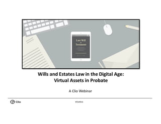 #ClioWeb
Wills	and	Estates	Law	in	the	Digital	Age:
Virtual	Assets	in	Probate
A	Clio	Webinar
 