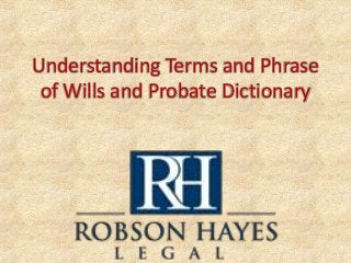 Understanding Terms and Phrase
of Wills and Probate Dictionary
 