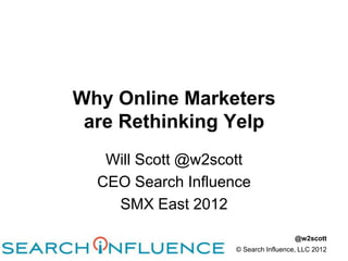 Why Online Marketers
 are Rethinking Yelp
   Will Scott @w2scott
  CEO Search Influence
    SMX East 2012

                                      @w2scott
                    © Search Influence, LLC 2012
 