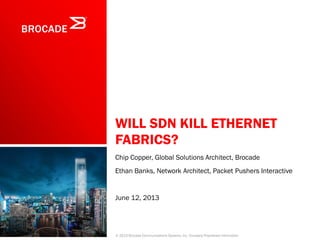 WILL SDN KILL ETHERNET
FABRICS?
Chip Copper, Global Solutions Architect, Brocade
Ethan Banks, Network Architect, Packet Pushers Interactive
June 12, 2013
© 2013 Brocade Communications Systems, Inc. Company Proprietary Information
 
