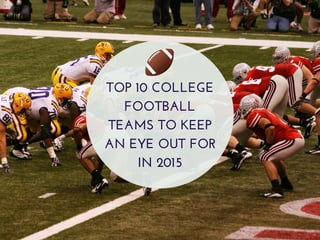 TOP 10 COLLEGE 
FOOTBALL 
TEAMS TO KEEP 
AN EYE OUT FOR 
IN 2015 
 
