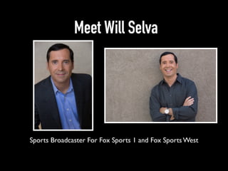 Meet Will Selva
Sports Broadcaster For Fox Sports 1 and Fox Sports West
 